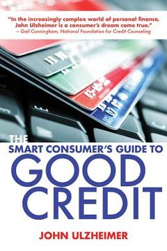 portada the smart consumer ` s guide to good credit: how to earn good credit in a bad economy (in English)