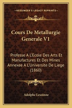 portada Cours De Metallurgie Generale V1: Professe A L'Ecole Des Arts Et Manufactures Et Des Mines Annexee A L'Universite De Liege (1860) (en Francés)
