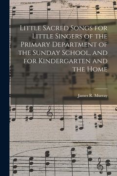 portada Little Sacred Songs for Little Singers of the Primary Department of the Sunday School, and for Kindergarten and the Home