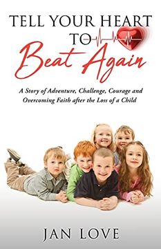 portada Tell Your Heart to Beat Again: A Story of Adventure, Challenge, Courage and Overcoming Faith After the Loss of a Child 