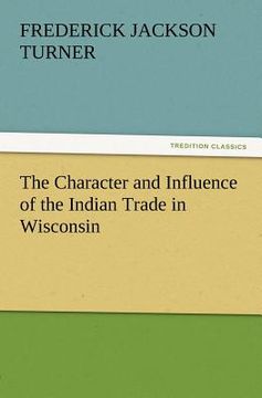 portada the character and influence of the indian trade in wisconsin (in English)