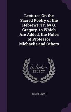 portada Lectures On the Sacred Poetry of the Hebrews; Tr. by G. Gregory. to Which Are Added, the Notes of Professor Michaelis and Others