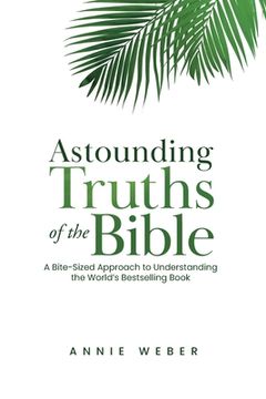 portada Astounding Truths of the Bible: A Bite-Sized Approach to Understanding the World's Bestselling Book (en Inglés)