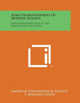 portada Some Unorthodoxies of Modern Science: And Other Papers Read at the Meetings of the Society (en Inglés)