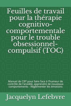 portada Feuilles de travail pour la thérapie cognitivo-comportementale pour le trouble obsessionnel-compulsif (TOC): Manuel de CBT pour faire face à l'humeur (en Francés)