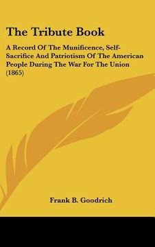 portada the tribute book: a record of the munificence, self-sacrifice and patriotism of the american people during the war for the union (1865) (in English)