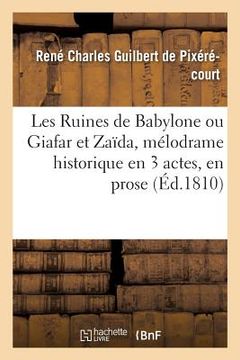 portada Les Ruines de Babylone Ou Giafar Et Zaïda, Mélodrame Historique En 3 Actes, En Prose: Et À Grand Spectacle. Paris, Gaîté, 30 Octobre 1810 (en Francés)