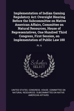 portada Implementation of Indian Gaming Regulatory Act: Oversight Hearing Before the Subcommittee on Native American Affairs, Committee on Natural Resources,