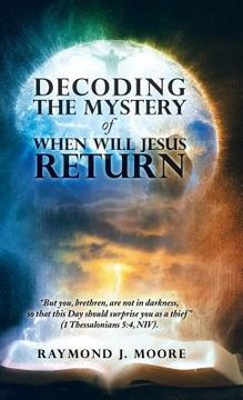 portada Decoding the Mystery of When Will Jesus Return: "But you, brethren, are not in darkness, so that this Day should surprise you as a thief" (1 Thessalon (en Inglés)