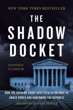 portada The Shadow Docket: How the Supreme Court Uses Stealth Rulings to Amass Power and Undermine the Republic (en Inglés)