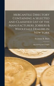 portada Mercantile Directory Containing a Selected and Classified List of the Manufacturers, Jobbers & Wholesale Dealers in New York: Also Giving the Complet (en Inglés)