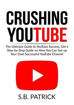 portada Crushing YouTube: The Ultimate Guide to Youtube Success, Get a Step-by-Step Guide on How You Can Set-up Your Own Successful Youtube Chan (en Inglés)