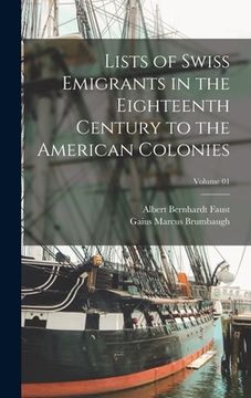 portada Lists of Swiss Emigrants in the Eighteenth Century to the American Colonies; Volume 01 (en Inglés)