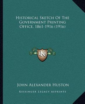 portada historical sketch of the government printing office, 1861-1916 (1916) (en Inglés)