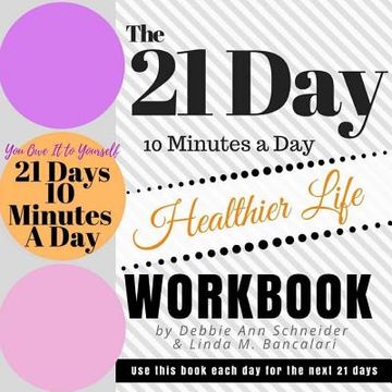 portada The 21 Day 10 Minutes A Day To A Healthier Life Workbook: How to create a healthier life in 21 days (en Inglés)