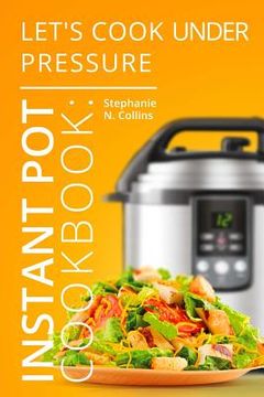portada Instant Pot Cookbook: Let's Cook Under Pressure: The Essential Pressure Cooker Guide with Delicious & Healthy Recipes (en Inglés)