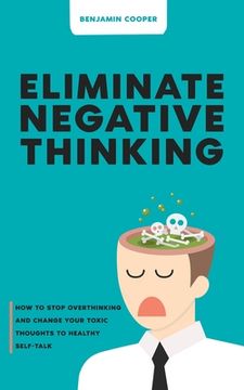 portada Eliminate Negative Thinking: How To Stop Overthinking Thinking And Change Your Toxic Thoughts To Healthy Self-Talk (en Inglés)