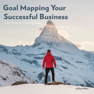 portada Goal Mapping Your Successful Business: A Workbook and Training Guide
