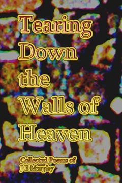 portada Tearing Down the Walls of Heaven: Collected Poems (en Inglés)