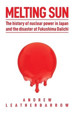 portada Melting Sun: The History of Nuclear Power in Japan, and the Disaster at Fukushima Daiichi 