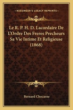 portada Le R. P. H. D. Lacordaire De L'Ordre Des Freres Precheurs Sa Vie Intime Et Religieuse (1868) (en Francés)