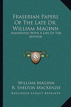portada fraserian papers of the late dr. william maginn: annotated with a life of the author