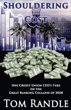 portada Shouldering the Cost: One Credit Union CEO's Take on the Great Banking Collapse of 2008