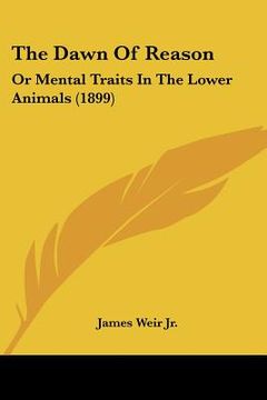 portada the dawn of reason: or mental traits in the lower animals (1899) (en Inglés)