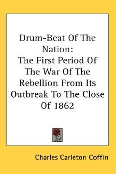 portada drum-beat of the nation: the first period of the war of the rebellion from its outbreak to the close of 1862 (en Inglés)