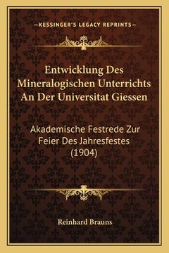 portada Entwicklung Des Mineralogischen Unterrichts An Der Universitat Giessen: Akademische Festrede Zur Feier Des Jahresfestes (1904) (en Alemán)