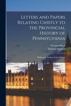 portada Letters and Papers Relating Chiefly to the Provincial History of Pennsylvania: With Some Notices of the Writers (en Inglés)