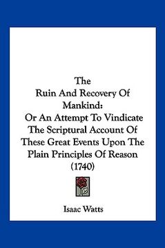 portada the ruin and recovery of mankind: or an attempt to vindicate the scriptural account of these great events upon the plain principles of reason (1740) (en Inglés)