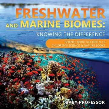 portada Freshwater and Marine Biomes: Knowing the Difference - Science Book for Kids 9-12 Children's Science & Nature Books (en Inglés)