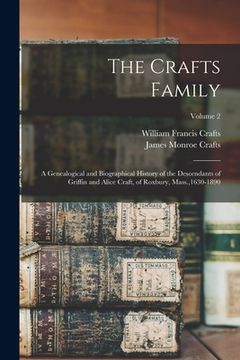 portada The Crafts Family: A Genealogical and Biographical History of the Descendants of Griffin and Alice Craft, of Roxbury, Mass.,1630-1890; Vo (en Inglés)