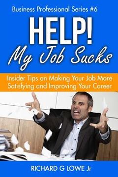 portada Help! My Job Sucks: Insider Tips on Making Your Job More Satisfying and Improving Your Career (en Inglés)