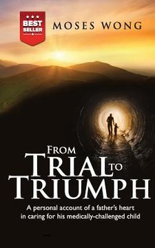 portada From Trial to Triumph: A personal account of a father's heart in caring for his medically-challenged child (en Inglés)