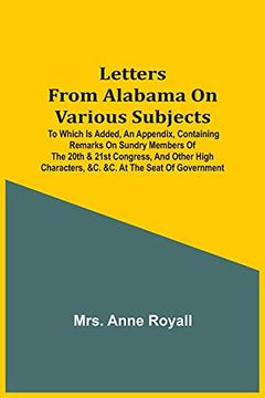 portada Letters From Alabama on Various Subjects: To Which is Added, an Appendix, Containing Remarks on Sundry Members of the 20Th & 21St Congress, and Other High Characters, &c. &c. At the Seat of Government 