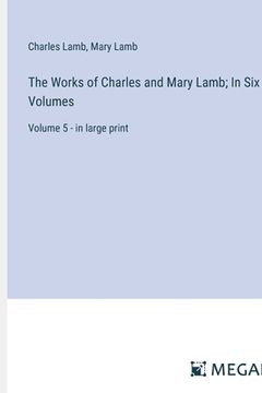 portada The Works of Charles and Mary Lamb; In Six Volumes: Volume 5 - in large print (in English)
