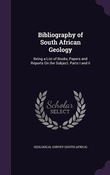 portada Bibliography of South African Geology: Being a List of Books, Papers and Reports On the Subject. Parts I and Ii (en Inglés)