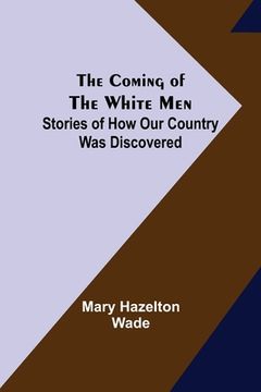 portada The Coming of the White Men; Stories of How Our Country Was Discovered