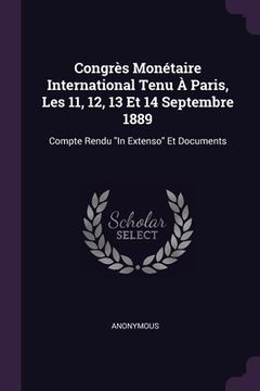 portada Congrès Monétaire International Tenu À Paris, Les 11, 12, 13 Et 14 Septembre 1889: Compte Rendu "In Extenso" Et Documents (en Inglés)