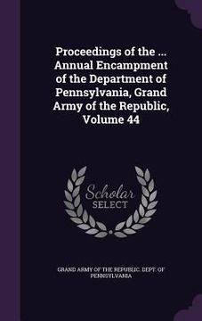 portada Proceedings of the ... Annual Encampment of the Department of Pennsylvania, Grand Army of the Republic, Volume 44 (en Inglés)