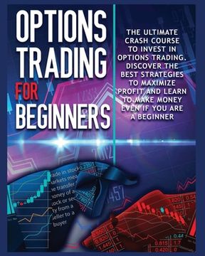 portada Options Trading for beginners: The Complete Crash Course to Invest in Options Trading. Learn The Best Strategies to Maximize Profit And Start Making (in English)