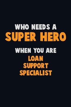 portada Who Need A SUPER HERO, When You Are Loan Support Specialist: 6X9 Career Pride 120 pages Writing Notebooks