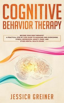 portada Cognitive Behavior Therapy: A Practical Step By Step Guide To Managing And Overcoming Stress, Depression, Anxiety, Panic, And Other Mental Health (en Inglés)