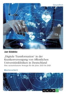 portada "Digitale Transformation in der Krankenversorgung von öffentlichen Universitätskliniken in Deutschland. Eine szenariobasierte Strategie für die Jahre (in German)