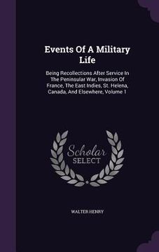 portada Events Of A Military Life: Being Recollections After Service In The Peninsular War, Invasion Of France, The East Indies, St. Helena, Canada, And (en Inglés)