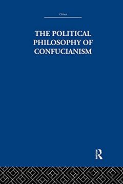 portada The Political Philosophy of Confucianism: An Interpretation of the Social and Political Ideas of Confucius, his Forerunners, and his Early Disciples. (in English)