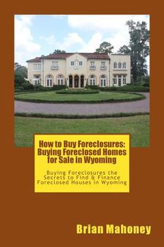 portada How to Buy Foreclosures: Buying Foreclosed Homes for Sale in Wyoming: Buying Foreclosures the Secrets to Find & Finance Foreclosed Houses in Wy (en Inglés)