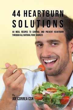 portada 44 Heartburn Solutions: 44 Meal Recipes to Control and Prevent Heartburn through All Natural Food Sources (en Inglés)
